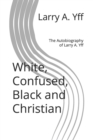 Image for White, Confused, Black and Christian : The Autobiography of Larry A. Yff