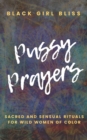 Image for Pussy Prayers : Sacred and Sensual Rituals for Wild Women of Color