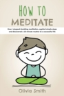 Image for How to Meditate : How I stopped doubting meditation, applied simple steps and discovered a 10 minute routine to a successful life
