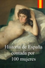 Image for Historia de Espana contada por 100 mujeres : Cronica de la lucha de las mujeres por defender a sus familias de las epidemias, guerras y hambrunas durante 2000 anos.