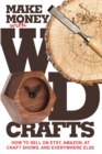 Image for Make Money with Wood Crafts : How to Sell on Etsy, Amazon, at Craft Shows, to Interior Designers and Everywhere Else, and How to Get Top Dollars for Your Wood Projects