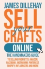 Image for Sell Your Crafts Online : The Handmakers Guide to Selling from Etsy, Amazon, Facebook, Instagram, Pinterest, Shopify, Influencers and More