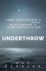 Image for Underthrow : How Jefferson&#39;s Dangerous Idea Will Spark a New Revolution