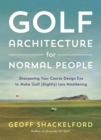 Image for Golf Architecture for Normal People: Sharpening Your Course Design Eye to Make Golf (Slightly) Less Maddening
