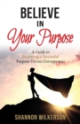 Image for Believe in Your Purpose : A Guide to Becoming a Successful Purpose-Driven Entrepreneur