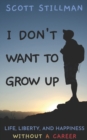Image for I Don&#39;t Want To Grow Up : Life, Liberty, and Happiness. Without a Career.