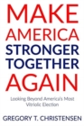 Image for Make America Stronger Together Again : Looking Beyond America&#39;s Most Vitriolic Election