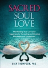 Image for Sacred Soul Love : Manifesting True Love and Happiness by Revealing and Healing Blockages and Limitations