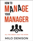 Image for How to Manage Your Manager: All the Credit, Half the Work