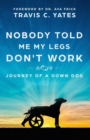 Image for Nobody Told Me My Legs Don&#39;t Work : Journey of a Down Dog