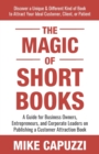 Image for The Magic of Short Books : Discover a Unique &amp; Different Kind of Book to Attract Your Ideal Customer