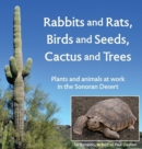 Image for Rabbits and Rats, Birds and Seeds, Cactus and Trees : Plants and animals at work in the Sonoran Desert