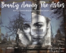 Image for Beauty Among The Ashes : An Artist&#39;s Quest to Bring Hope to a Town That Lost Everything