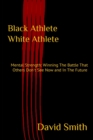 Image for Black Athlete White Athlete : Mental Strength: Winning The Battle That Others Don&#39;t See Now And In The Future