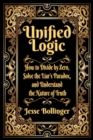 Image for Unified Logic : How to Divide by Zero, Solve the Liar&#39;s Paradox, and Understand the Nature of Truth