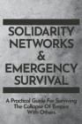 Image for Solidarity Networks &amp; Emergency Survival : A Practical Guide For Surviving the Collapse of Empire With Others