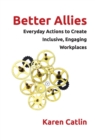 Image for Better Allies : Everyday Actions to Create Inclusive, Engaging Workplaces