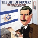 Image for The Gift of Bravery : The Story of Eli Cohen-Our Hero and Spy
