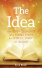 Image for The Idea : The Seven Elements of a Viable Story for Screen, Stage or Fiction