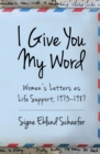 Image for I Give You My Word: Women&#39;s Letters as Life Support, 1973-1987