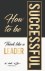 Image for How To Be Successful : Think Like A Leader