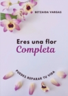 Image for Eres Una Flor Completa : Puedes Reparar Tu Vida
