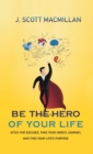 Image for Be the Hero of Your Life : Ditch the Excuses, Take Your Hero&#39;s Journey, and Find Your Life&#39;s Purpose