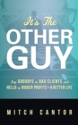 Image for It&#39;s the Other Guy : Say Goodbye to Bad Clients and Hello to Bigger Profits + a Better Life: