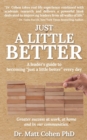 Image for Just A Little Better : A Leader&#39;s Guide To Becoming &quot;Just A Little Better&quot; Every Day
