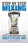 Image for Step By Step Mixing : How to Create Great Mixes Using Only 5 Plug-ins