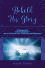 Image for Behold His Glory! : A Testament Of God&#39;s Healing Power, and of His Eternal Love, Protection, and Deliverance