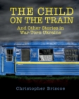 Image for The Child on the Train : And Other Stories in War-Torn Ukraine