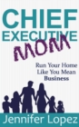 Image for Chief Executive Mom : Run Your Home Like You Mean Business