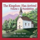 Image for The Kingdom Has Arrived Volume 1 : Foundations: Snippets from a Wild Ride - A Prayer, A Poem, A Prophecy