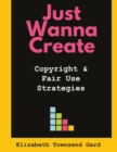Image for Just Wanna Create : Copyright and Fair Use Strategies