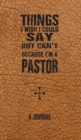 Image for Things I Wish I Could Say But Can&#39;t Because I&#39;m A Pastor