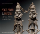 Image for Peace, power &amp; prestige  : metal arts in Africa