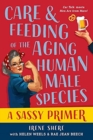 Image for Care and Feeding of the Aging Human Male Species : A Sassy Primer