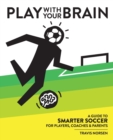 Image for Play With Your Brain : A Guide to Smarter Soccer for Players, Coaches, and Parents