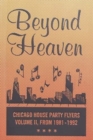 Image for BEYOND HEAVEN : CHICAGO HOUSE PARTY FLYERS — VOLUME II, FROM 1981-1992