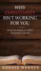 Image for Why Chrisianity Isn&#39;t Working for You : Going from Religion to a REAL Relationship with God