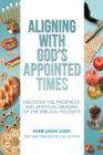 Image for Aligning With God&#39;s Appointed Times : Discover the Prophetic and Spiritual Meaning of the Biblical Holidays