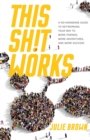 Image for This Shit Works : A No-Nonsense Guide to Networking Your Way to More Friends, More Adventures, and More Success