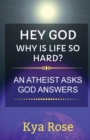 Image for Hey God, Why Is Life So Hard? : An Atheist asks, God answers