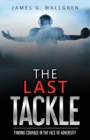 Image for The Last Tackle : Finding Courage in the Face of Adversity