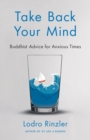 Image for Take Back Your Mind : Buddhist Advice for Anxious Times: Buddhist Advice for Anxious Times