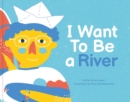 Image for I Want To Be A River