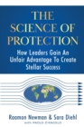 Image for The Science of Protection : How Leaders Gain An Unfair Advantage To Create Stellar Success