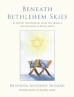 Image for Beneath Bethlehem Skies : 26 Advent Meditations Upon the Miracle and Meaning of Jesus&#39;s Birth
