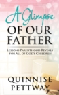 Image for A Glimpse of Our Father : Lessons Parenthood Reveals for All of God&#39;s Children